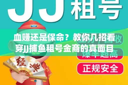 血赚还是保命？教你几招看穿JJ捕鱼租号金商的真面目