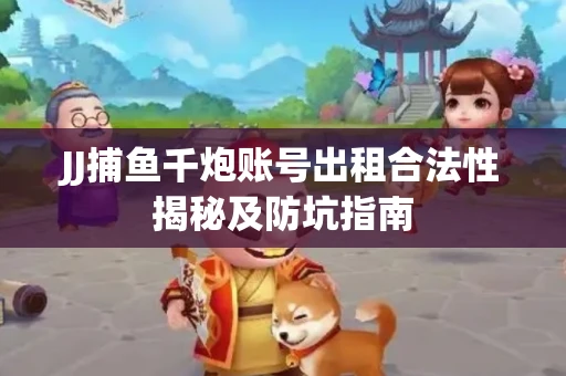 JJ捕鱼千炮账号出租合法性揭秘及防坑指南
