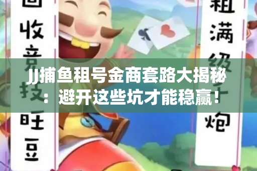 JJ捕鱼租号金商套路大揭秘：避开这些坑才能稳赢！