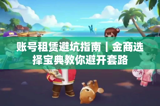 账号租赁避坑指南｜金商选择宝典教你避开套路