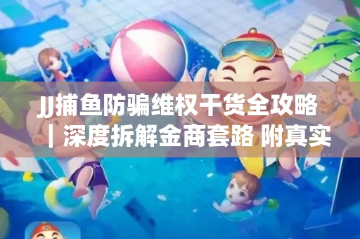 JJ捕鱼防骗维权干货全攻略｜深度拆解金商套路 附真实操作案例