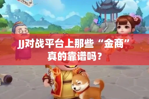 JJ对战平台上那些“金商”真的靠谱吗？